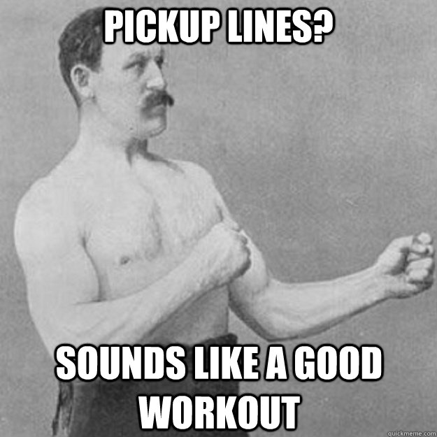 Pickup Lines? Sounds like a good workout  overly manly man