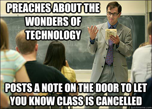 preaches about the wonders of technology posts a note on the door to let you know class is cancelled  Scumbag College Professor