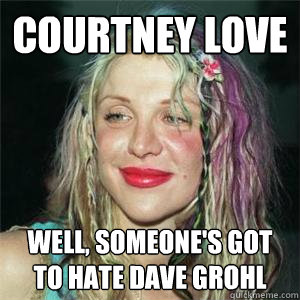 Courtney Love Well, someone's got to hate Dave Grohl - Courtney Love Well, someone's got to hate Dave Grohl  Misc