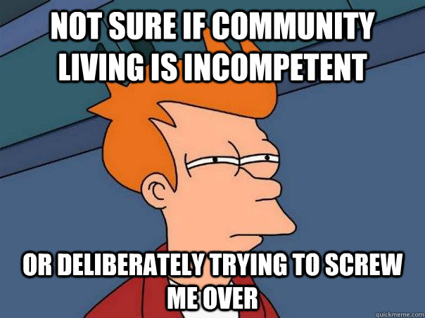 Not sure if community living is incompetent Or deliberately trying to screw me over  Futurama Fry
