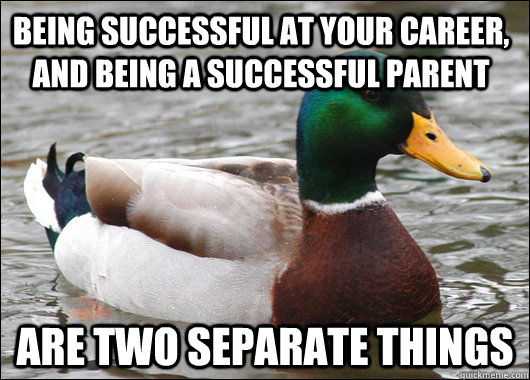 Being successful at your career, and being a successful parent Are two separate things - Being successful at your career, and being a successful parent Are two separate things  Actual Advice Mallard