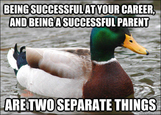 Being successful at your career, and being a successful parent Are two separate things  Actual Advice Mallard