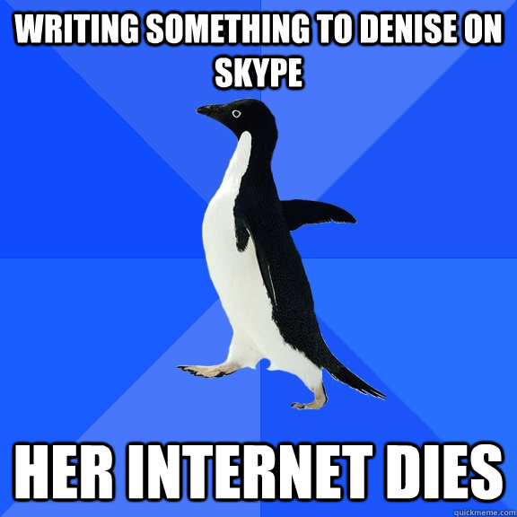 writing something to Denise on skype her internet dies  Socially Awkward Penguin