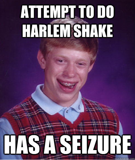 ATTEMPT TO DO HARLEM SHAKE HAS A SEIZURE  Bad Luck Brian