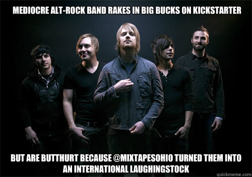 Mediocre alt-rock band rakes in big bucks on Kickstarter But are butthurt because @MixtapesOhio turned them into an international laughingstock   