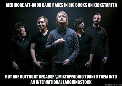 Mediocre alt-rock band rakes in big bucks on Kickstarter But are butthurt because @MixtapesOhio turned them into an international laughingstock   The Classic Crime Kickstarter Meme