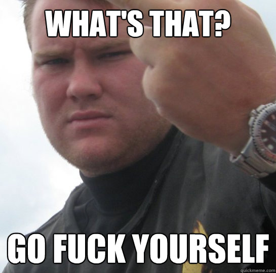What's that? Go fuck yourself - What's that? Go fuck yourself  Insult Guy