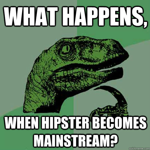 What happens,  When hipster becomes mainstream?  Philosoraptor