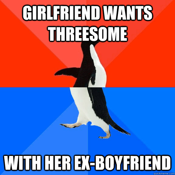 Girlfriend wants threesome with her ex-boyfriend  Socially Awesome Awkward Penguin