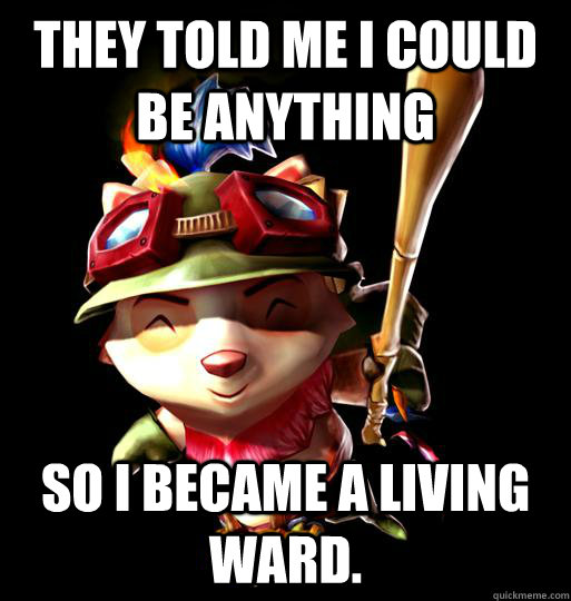 THEY TOLD ME I COULD BE ANYTHING SO I BECAME A LIVING WARD.  LoL Teemo