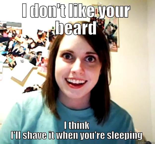 I DON'T LIKE YOUR BEARD I THINK I'LL SHAVE IT WHEN YOU'RE SLEEPING Overly Attached Girlfriend