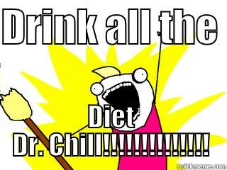DRINK ALL THE  DIET DR. CHILL!!!!!!!!!!!!!! All The Things