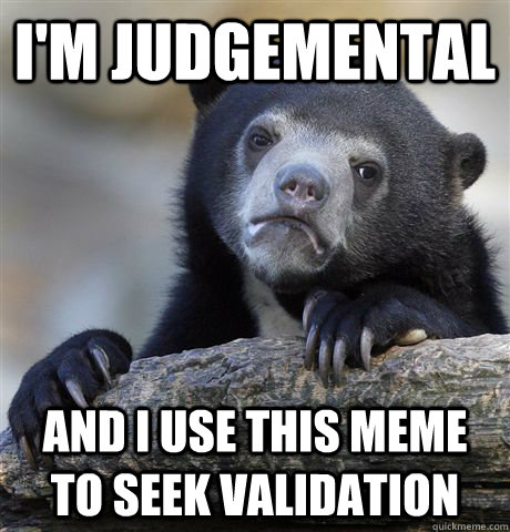 I'm judgemental And I use this meme to seek validation - I'm judgemental And I use this meme to seek validation  Confession Bear