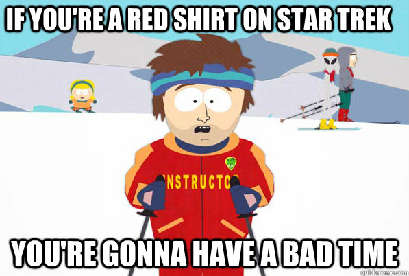 If you're a red shirt on Star Trek you're gonna have a bad time  Bad Time Ski Instructor