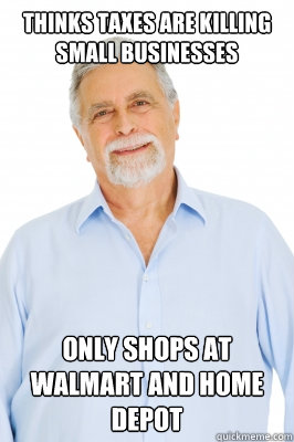 Thinks taxes are killing small businesses Only shops at Walmart and Home Depot - Thinks taxes are killing small businesses Only shops at Walmart and Home Depot  Baby Boomer Dad