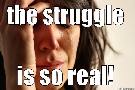 THE STRUGGLE IS SO REAL! First World Problems