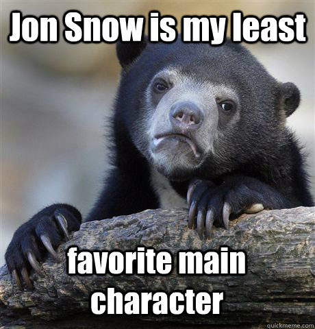 Jon Snow is my least favorite main character  Confession Bear