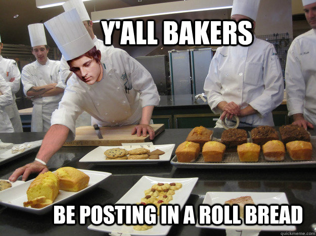 Y'all bakers be Posting in a roll bread - Y'all bakers be Posting in a roll bread  zyzz troll