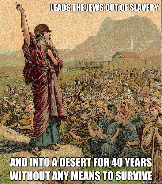 Leads the Jews out of slavery and into a desert for 40 years without any means to survive - Leads the Jews out of slavery and into a desert for 40 years without any means to survive  Scumbag Moses