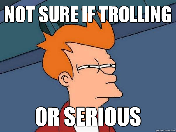 not sure if trolling Or serious  Futurama Fry