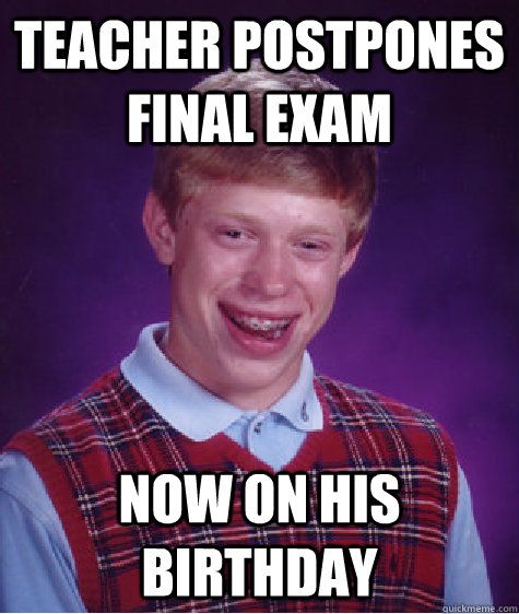 Teacher postpones final exam now on his birthday  Bad Luck Brian