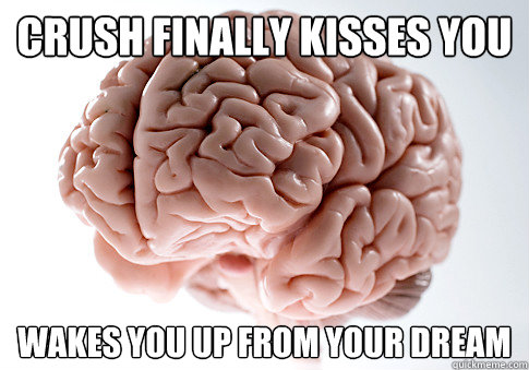 crush finally kisses you wakes you up from your dream - crush finally kisses you wakes you up from your dream  Scumbag Brain