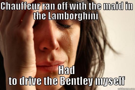CHAUFFEUR RAN OFF WITH THE MAID IN THE LAMBORGHINI  HAD TO DRIVE THE BENTLEY MYSELF First World Problems