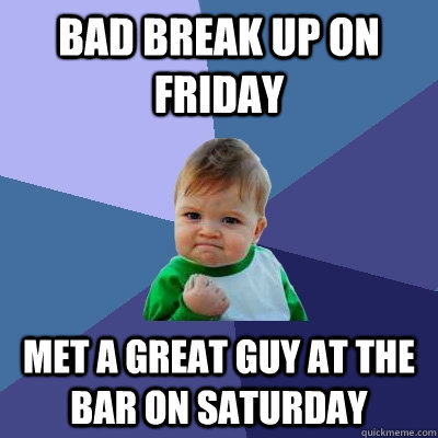 Bad break up on friday  Met a great guy at the bar on Saturday  Success Kid