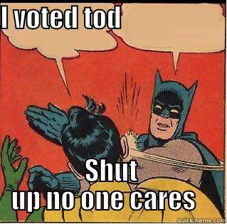 I VOTED TOD                        SHUT UP NO ONE CARES    Slappin Batman