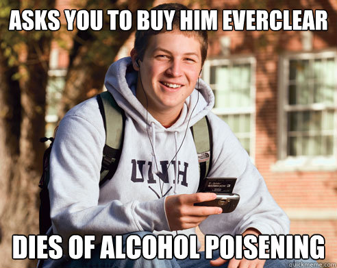asks you to buy him everclear dies of alcohol poisening - asks you to buy him everclear dies of alcohol poisening  College Freshman