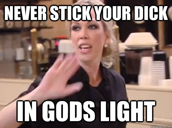 Never stick your dick in gods light  Overly Hostile Amy