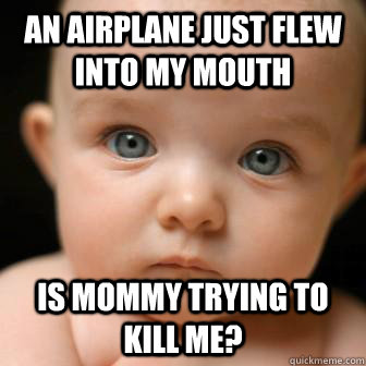 An AIRPLANE JUST FLEW INTO MY MOUTH IS MOMMY TRYING TO KILL ME?  Serious Baby