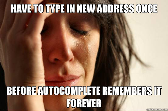 Have to type in new address once before autocomplete remembers it forever  First World Problems