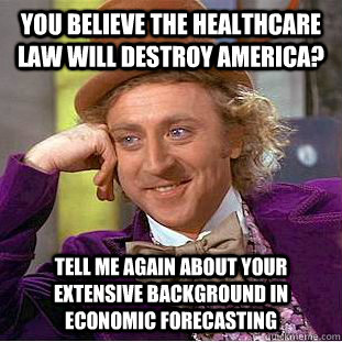 You believe the healthcare law will destroy america? tell me again about your extensive background in economic forecasting  Condescending Wonka