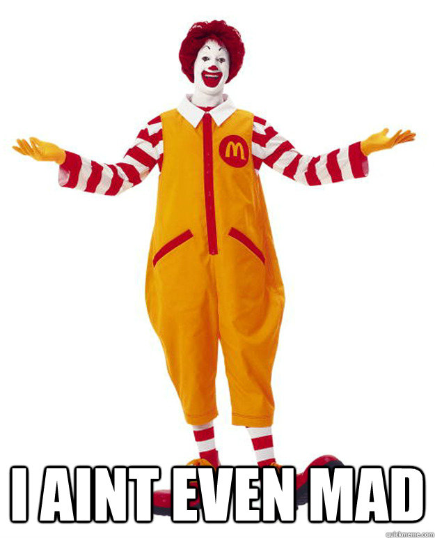  I AINT EVEN mad -  I AINT EVEN mad  Ronald McDonald