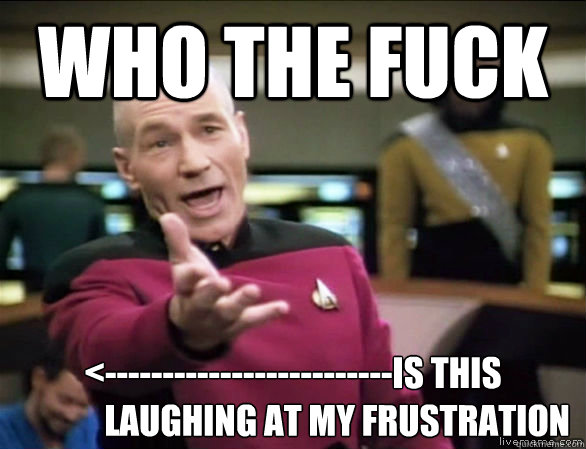 who the fuck <-------------------------is this 
             laughing at my frustration   Annoyed Picard HD