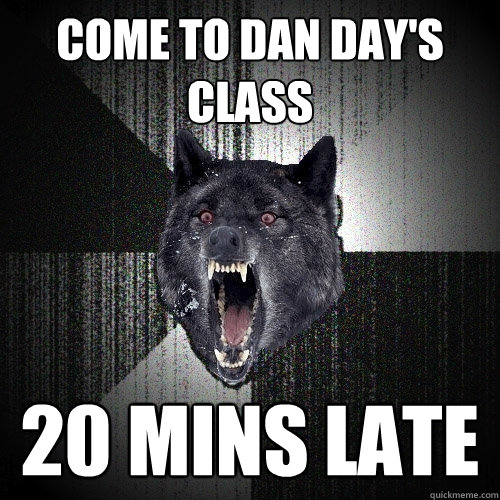 come to dan day's class 20 mins late  Insanity Wolf