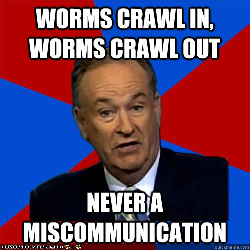 Worms crawl in, worms crawl out NEVER a miscommunication  Bill OReilly