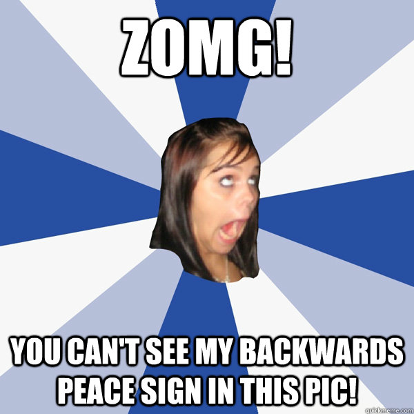 zomg!  you can't see my backwards peace sign in this pic!  Annoying Facebook Girl