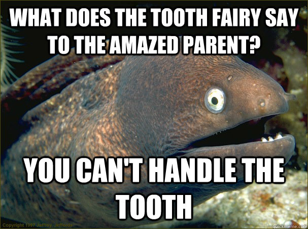 what does the tooth fairy say to the amazed parent? you can't handle the tooth - what does the tooth fairy say to the amazed parent? you can't handle the tooth  Bad Joke Eel