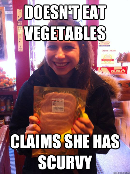 doesn't eat vegetables claims she has scurvy  