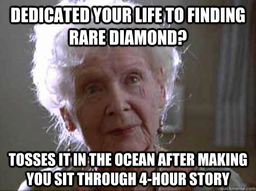 DEDICATED YOUR LIFE TO FINDING RARE DIAMOND? TOSSES IT IN THE OCEAN AFTER MAKING YOU SIT THROUGH 4-HOUR STORY - DEDICATED YOUR LIFE TO FINDING RARE DIAMOND? TOSSES IT IN THE OCEAN AFTER MAKING YOU SIT THROUGH 4-HOUR STORY  Misc
