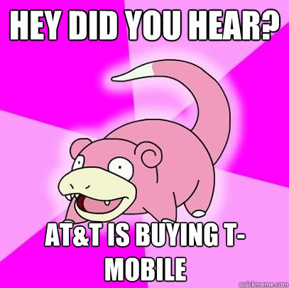 Hey did you hear? AT&T is buying T-mobile  Slowpoke