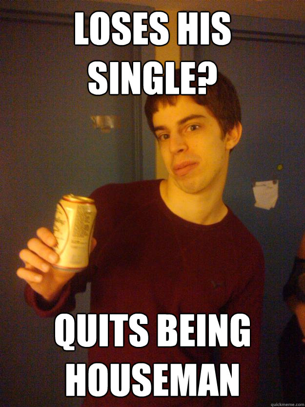 Loses his single? Quits being houseman - Loses his single? Quits being houseman  Scumbag Scaut