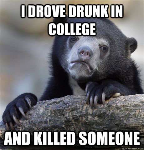 I drove drunk in college And killed someone - I drove drunk in college And killed someone  Confession Bear