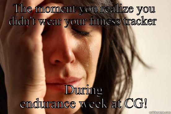 THE MOMENT YOU REALIZE YOU DIDN'T WEAR YOUR FITNESS TRACKER  DURING ENDURANCE WEEK AT CG! First World Problems