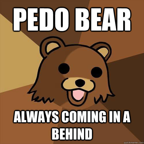 Pedo Bear always coming in a behind  Pedobear