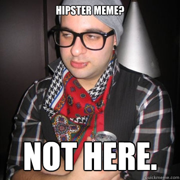 hipster meme? not here.  Oblivious Hipster