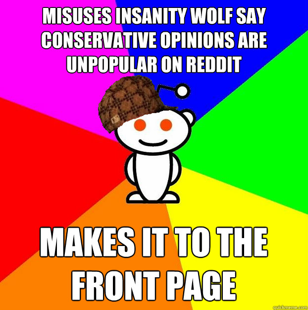 Misuses Insanity Wolf Say Conservative Opinions are Unpopular On Reddit Makes it to the front page  Scumbag Redditor