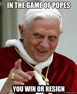 In the game of popes You win or resign  Emperor pope Benedict